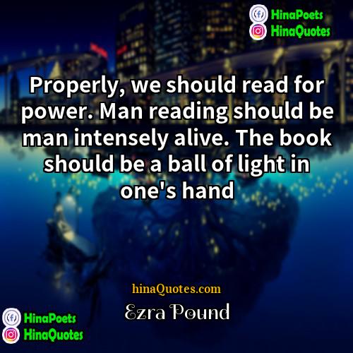 Ezra Pound Quotes | Properly, we should read for power. Man